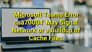 TWIM Ep154 Pt3: How To Resolve and/or Fix The Microsoft Teams Error Caa70004