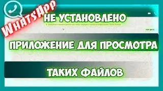 Ошибка в ватсапе - Возможно у вас не установлено приложение для просмотра таких файлов