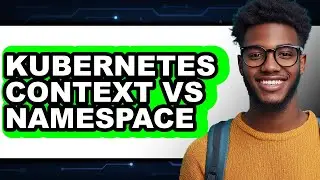 Kubernetes Context Vs Namespace - Which Is Better?