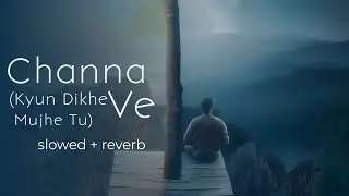 Channa Ve | Kyun Dikhe Mujhe Tu ( Slowed And Reverb)