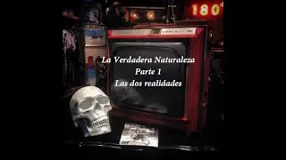 La verdadera naturaleza - Parte 1 - Las dos realidades.