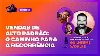 018 - VENDAS DE ALTO PADRÃO: O CAMINHO PARA A RECORRÊNCIA COM GUILHERME WOHLKE| QR CAST