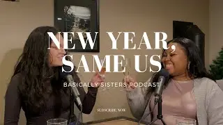 NEW YEAR , SAME US! || BASICALLY SISTERS PODCAST