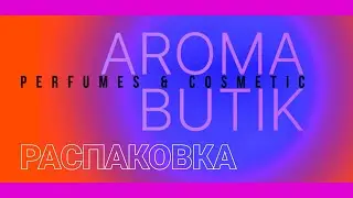 Распаковка Заказа - AROMA BUTIK