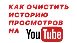 КАК ОЧИСТИТЬ ИСТОРИЮ ПРОСМОТРОВ НА YOUTUBE