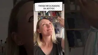 Типы вязальщиц на ютубе. Все персонажи вымышлены,любые совпадения случайны😂Или нет🤣