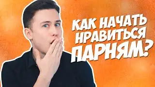 Как Начать Нравиться ВСЕМ ПАРНЯМ?!