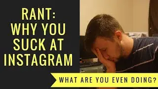 RANT: Why you SUCK at Instagram...
