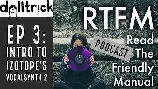 Introducing iZotope's VocalSynth 2 (Ep 003) | dolltr!ck's RTFM Podcast