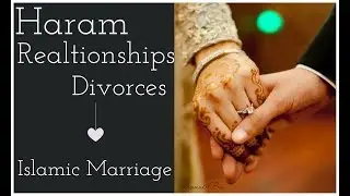 Haram Relationships Divorces and Islamic Marriages