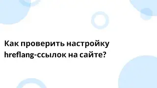 Как проверить настройку hreflang-ссылок на мультиязычном сайте?