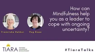 Tiara Talks | How can Mindfulness help you as a leader to cope with ongoing uncertainty?