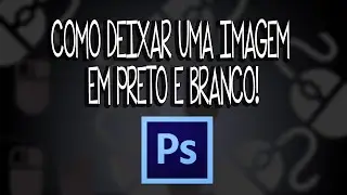 Photoshop CS6 - Como deixar uma imagem em preto e branco