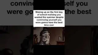 Waking up on the first day of school realizing you wasted the summer despite convincing yourself you