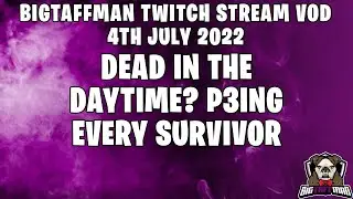BigTaffMan Stream VOD 4/7/22 - Dead in the Daytime? P3ing every Survivor