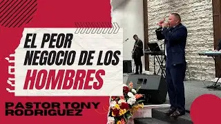 El Peor Negocio de los Hombres | Pastor Tony Rodríguez