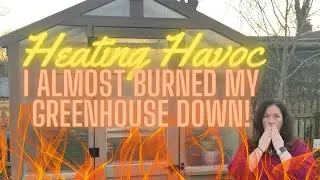 I Almost Burned Down My Greenhouse!