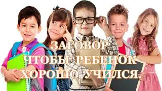 ЗАГОВОР ЧТОБЫ РЕБЕНОК ХОРОШО УЧИЛСЯ