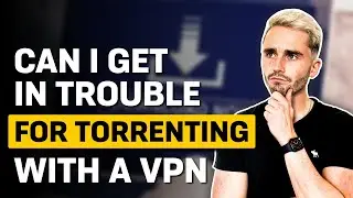Can I Get in Trouble For Torrenting With a VPN?