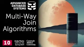 S2024 #10 - Multi-Way Join Algorithms / Worst-Case Optimal Joins (CMU Advanced Database Systems)
