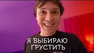 Я выбираю грустить!