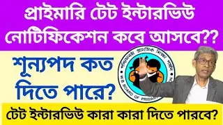 প্রাইমারি টেট ইন্টারভিউ নোটিফিকেশন কবে আসবে ?? কারা কারা  ইন্টারভিউতে বসতে পারবে?