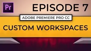 Learn Adobe Premiere Pro CC | Episode 7:  Creating/Editing a Custom Workspace
