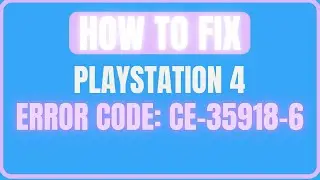 FIX PLAYSTATION 4 ERROR CODE CE-35918-6