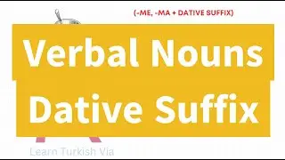 Turkish B1 Exercises 5 - Verbal Nouns + Dative Suffix