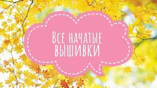 Все мои начатые вышивки. И текущие процессы.