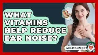 What Vitamins Help Reduce Ear Noise? | Everyday Hearing Help News