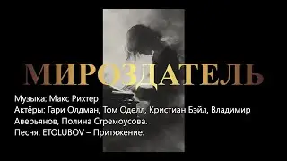 Мироздатель (Макс Рихтер, Гари Олдман, Том Оделл, Кристиан Бэйл, Полина Стремоусова. ETOLUBOV и др)