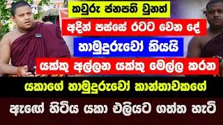 කවුරු ජනපති වුනත් අදින් පස්සේ රටට වෙන දේ | යකාගේ හාමුදුරුවෝ කාන්තාවකගේ ඇඟේ හිටිය යකා එලියට ගත්ත හැටි