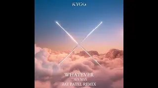 Kygo, Ava Max - Whatever(Jay Patel Remix)