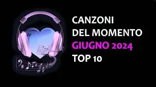 CANZONI DEL MOMENTO GIUGNO 2024 TOP 10