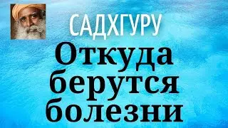 Садхгуру - Откуда берутся болезни.
