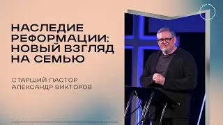Наследие реформации:новый взгляд на семью| Старший Пастор Александр Викторов  |27.10.2024