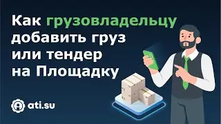 Площадки ATI.SU для грузовладельцев: как добавить груз или тендер на Площадку