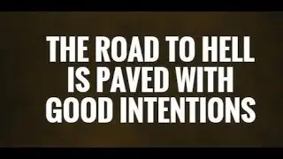 The Road to Hell is Paved with Good Intentions.