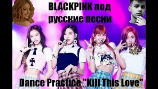 BLACKPINK и русские песни DANCE PRACTICE Kill This Love