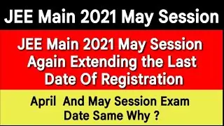 JEE Main 2021 May Session Registration Date Extended Again & Again | April or May Session Exam Date