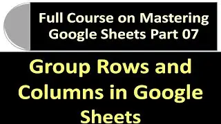Group Rows and Columns in Google Sheets | Google Sheets Full Course Part 07