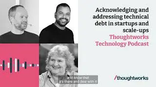 Addressing technical debt in startups and scale-ups — Thoughtworks Technology Podcast