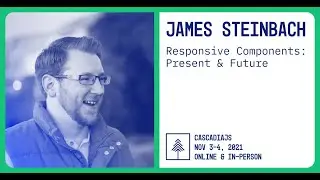 Responsive Components: Present & Future | James Steinbach | CascadiaJS 2021