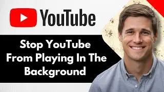 How To Stop YouTube From Playing In The Background On Android - Full Guide