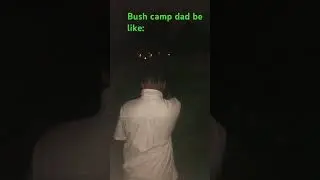 Bush camp dad be like