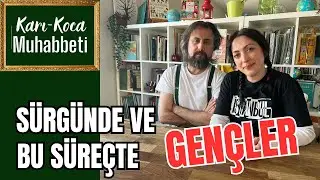 (Karı-Koca Muhabbeti / 5) Sürgünde ve bu süreçte gençler...