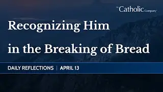 Recognizing Him in the Breaking of Bread | Daily Reflections