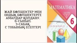 Математика 6 сынып 3 сабақ. С тобының есептері. Жай бөлшектер мен ондық бөлшектерге амалдар қолдану.