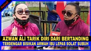 Azwan Ali TARIK DIRI Dari BERTANDING Pilihan Raya. SEB4K,Terdengar BISÎKAN ARWAH IBU Lepas Solat...